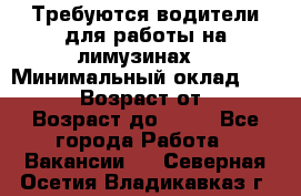 Требуются водители для работы на лимузинах. › Минимальный оклад ­ 40 000 › Возраст от ­ 28 › Возраст до ­ 50 - Все города Работа » Вакансии   . Северная Осетия,Владикавказ г.